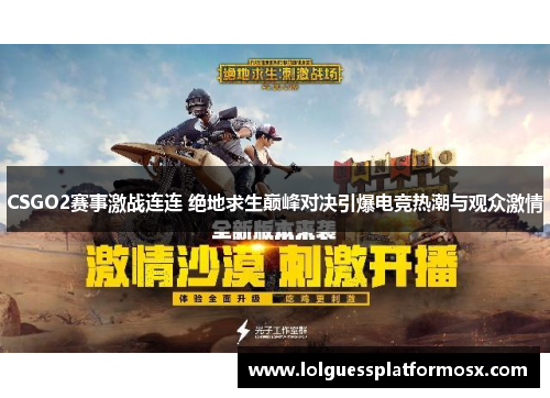 CSGO2赛事激战连连 绝地求生巅峰对决引爆电竞热潮与观众激情